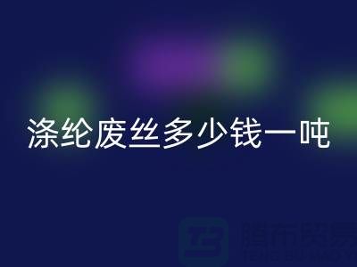 滌綸廢絲多少錢一噸？上海騰布貿(mào)易為您揭秘最新價格行情！