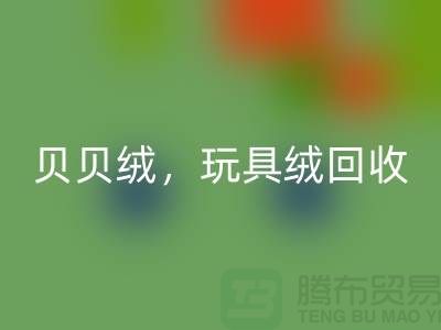 ## 貝貝絨回收,玩具絨回收,PV絨回收,絨布面料回收公司