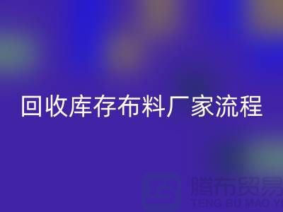 回收庫(kù)存布料廠(chǎng)家-收購(gòu)庫(kù)存布料流程概述-上海騰布貿(mào)易
