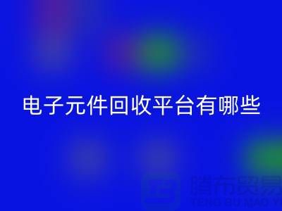 電子元件回收平臺有哪些？哪個好？精選與評比_上海騰布貿易
