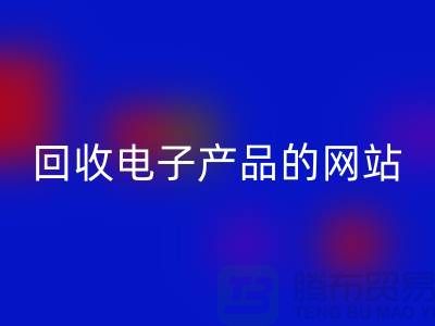 回收電子產品的網(wǎng)站有哪些？上海騰布貿易有限公司