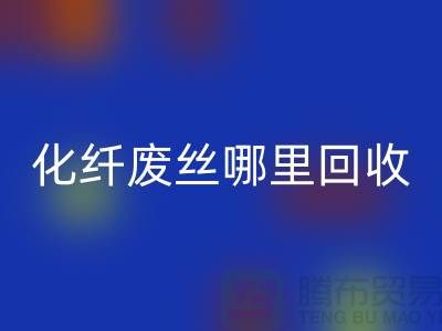 化纖廢絲哪里回收:打造綠色環保新時尚-上海騰布貿易有限公司