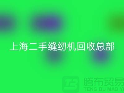 二手縫紉機(jī)回收總部在哪里？怎么走？——探訪上海騰布貿(mào)易