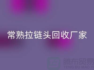 常熟拉鏈頭回收：環(huán)保與經(jīng)濟的雙贏之舉-面料回收公司