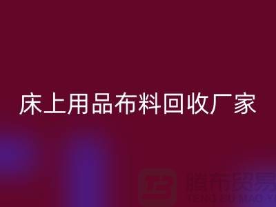 ### 床上用品布料回收多少錢一噸@江蘇南通家紡城