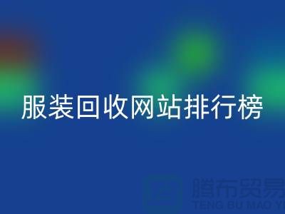 庫存服裝回收網站排行榜最新——上海騰布貿易引領行業新風尚