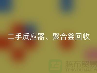 二手反應器回收_聚合釜回收專業(yè)能力與經(jīng)驗_大型設備回收廠家