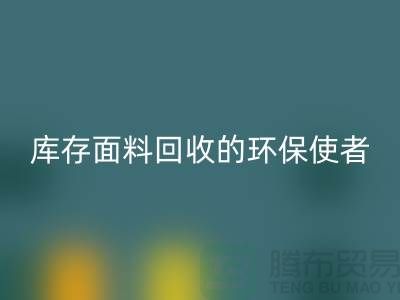### 上海騰布貿易公司：庫存面料回收的環保使者