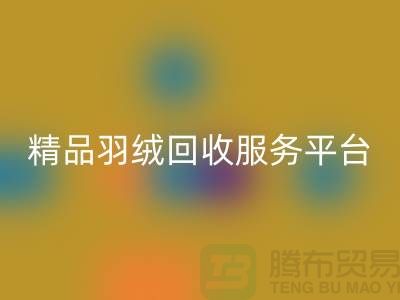 新國標90％鵝絨、精品羽絨回收服務，南通鴨絨收購廠家引領行業新標桿