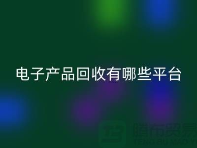 舊電子產品回收哪個平臺好？推薦：上海騰布貿易