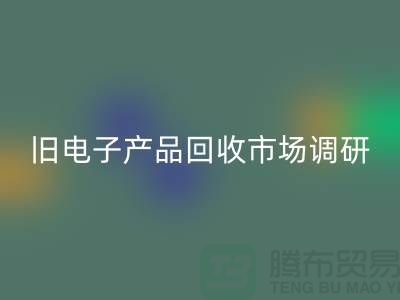 舊電子產品回收市場調研報告@@@上海騰布貿易公司@@@