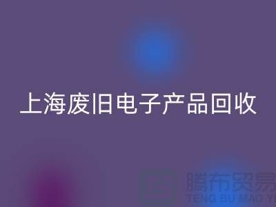 # 廢舊電子產品回收，讓資源重煥新生@上海騰布貿易
