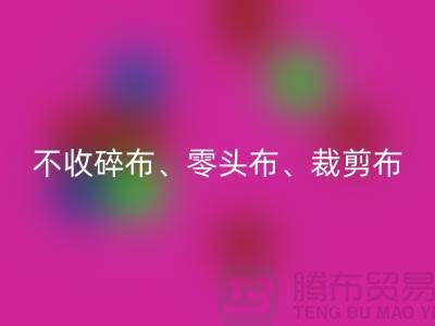 上海庫(kù)存布料回收公司明確說(shuō)明:不收碎布、零頭布、裁剪布