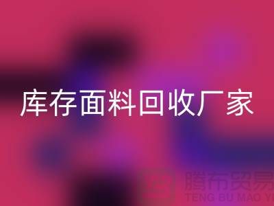 選擇上海回收布料公司，圓你發財之夢-上海庫存面料回收廠家