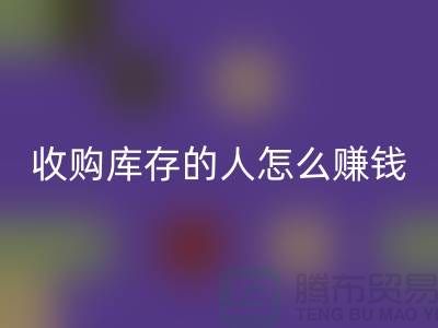 收購庫存的人怎么賺錢(布料面料回收)_上海騰布貿易有限公司