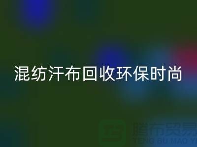 混紡汗布回收:環(huán)保時尚的新選擇-常熟庫存服裝回收公司
