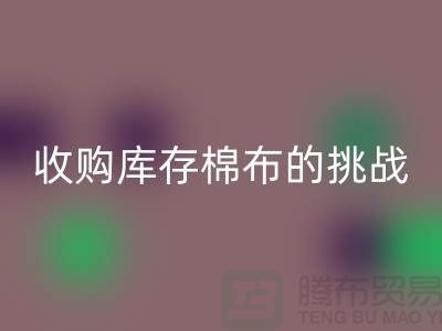 收購庫存棉布是一項具有挑戰性和機遇的舉措-庫存棉布回收公司
