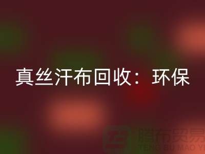 真絲汗布回收:環保與時尚的完美結合-杭州庫存面料回收廠家