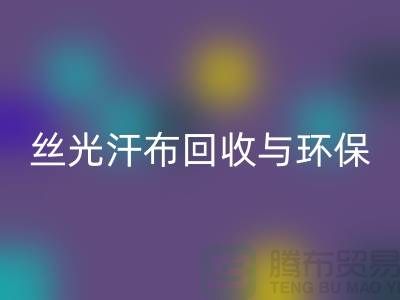 絲光汗布回收:環(huán)保與時尚的完美結(jié)合-南通庫存布料回收公司