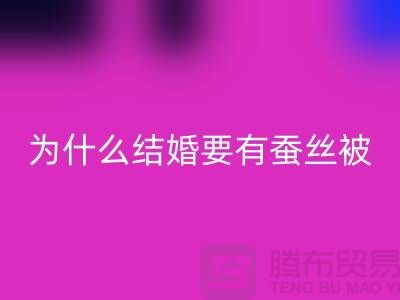 為什么結婚必須要有蠶絲被-庫存家紡回收價格-四件套回收公司