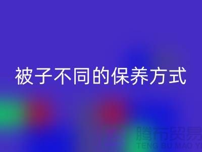 不同布料材質(zhì)的被子不同的保養(yǎng)方式-南通床上用品四件套回收公司