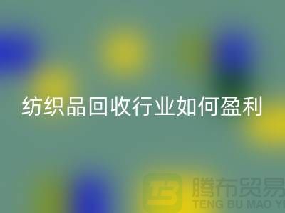 紡織品回收行業(yè)如何盈利，政策支持與補(bǔ)貼利用