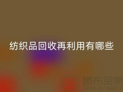 廢舊紡織品回收再利用面臨的困難有哪些問(wèn)題