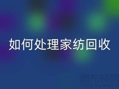 如何處理家紡回收-分為幾個(gè)步驟-南通庫(kù)存家紡回收公司
