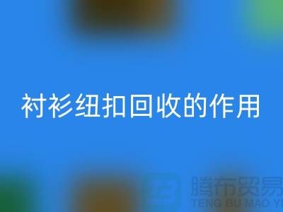 襯衫紐扣回收的作用是什么？讓我們一起探索綠色生活的可能性 