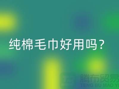 竹纖維毛巾和純棉毛巾哪個好用