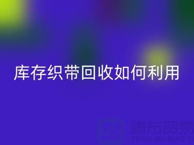 回收庫存織帶_庫存織帶回收如何利用_上海騰布貿易有限公司回收庫存織帶_庫存織帶回收如何利用_上海騰布貿易有限公司