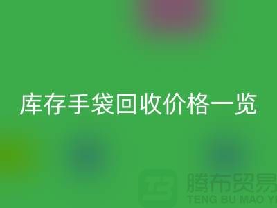庫存手袋回收價格一覽，讓您輕松變現廢品！包包回收廠家地址