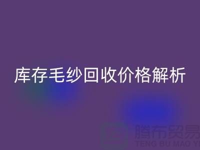 庫存毛紗回收價格解析：一噸多少錢？-收購庫存毛紗廠家