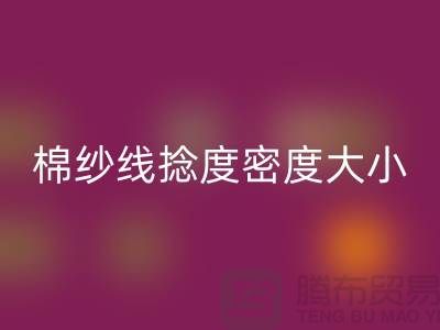 棉紗線捻度密度大小的差異-庫存棉紗收購-庫存棉紗回收公司