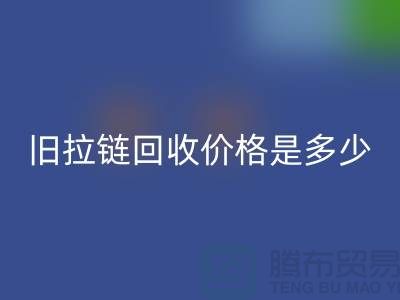 廢舊拉鏈回收價格是多少?箱包拉鏈回收公司