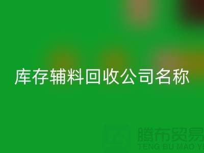 庫存輔料回收公司名稱，綠色環保助力企業騰飛-廣州回收輔料廠家