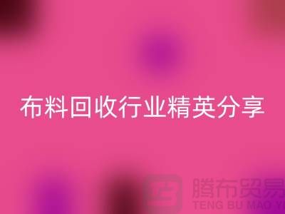 上海庫存布料回收行業(yè)精英分享,經驗與技巧大揭秘