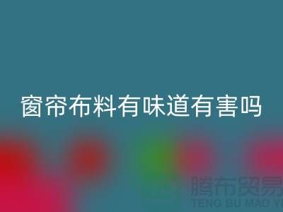 遮光窗簾布料有味道有害嗎