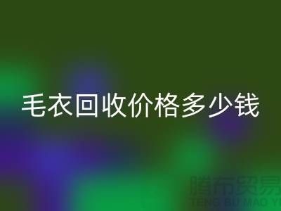 毛衣回收價(jià)格多少錢(qián)一件？揭秘市場(chǎng)與公司選擇-回收服裝廠家