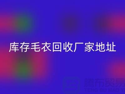 庫(kù)存毛衣回收廠家地址，讓閑置變廢為寶-回收服裝網(wǎng)站平臺(tái)
