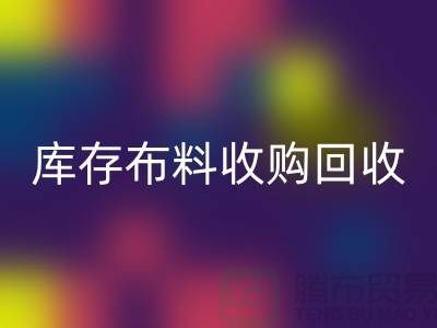 庫存布料收購回收：綠色環(huán)保的新篇章-上海紡織品回收公司
