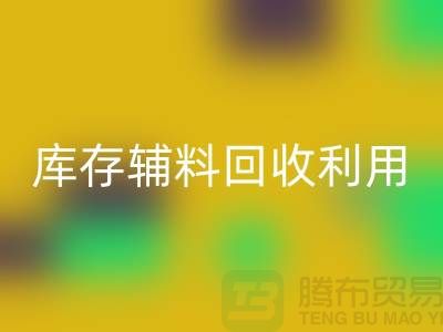庫存輔料回收利用:為綠色制造助力-金華庫存布料回收公司