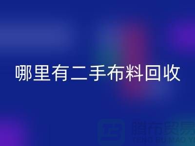 哪里有二手布料回收網站？比較靠譜一點的-上海騰布貿易
