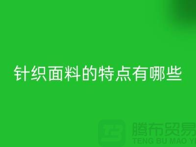 針織面料的特點有哪些-針織面料回收價格-針織布料回收公司