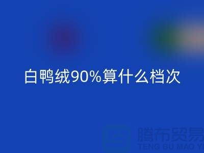 白鴨絨90%算什么檔次？上海騰布-解讀高檔羽絨服的成分與品質