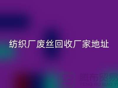 紡織廠廢絲回收廠家地址及查詢方法-廢絲回收造粒廠家有哪些
