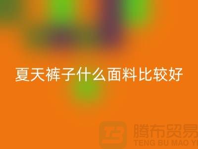 夏天褲子什么面料比較好_什么布料的褲子好?