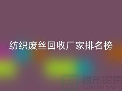 紡織廢絲回收廠家排名榜前十名有哪些?廢絲回收造粒廠家