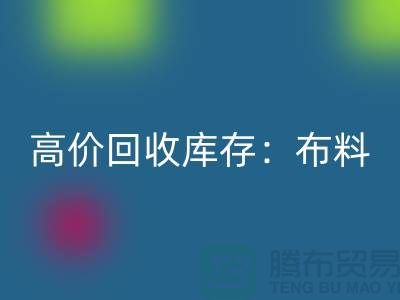 高價回收庫存:布料,面料,輔料,服裝,讓你的尾貨成為財富