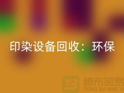 印染設備回收:環保與經濟的完美結合-無錫廢舊設備回收公司